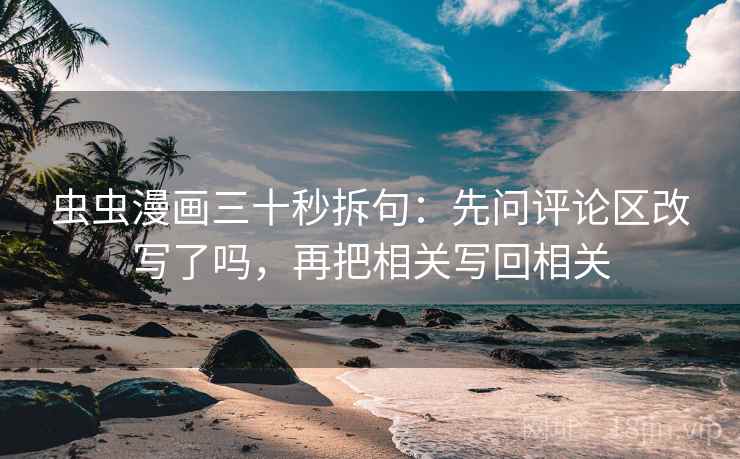 虫虫漫画三十秒拆句：先问评论区改写了吗，再把相关写回相关