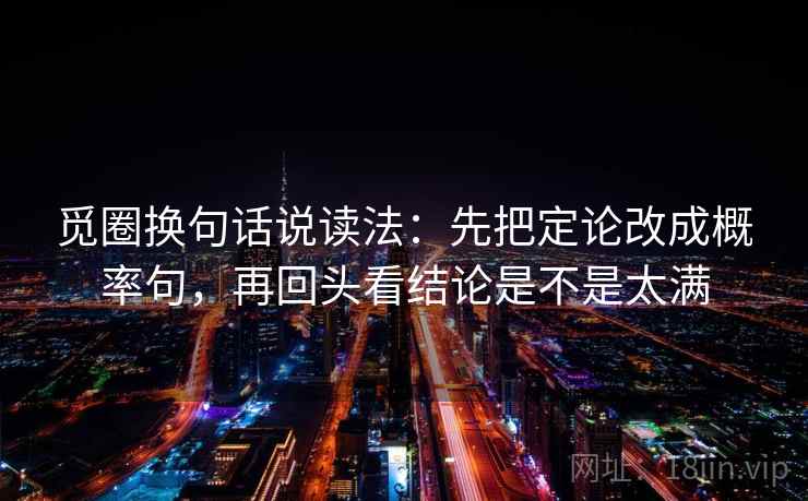 觅圈换句话说读法：先把定论改成概率句，再回头看结论是不是太满