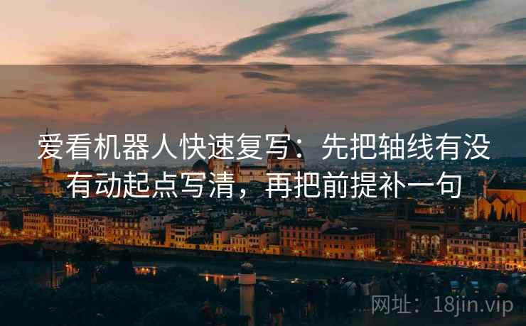 爱看机器人快速复写：先把轴线有没有动起点写清，再把前提补一句