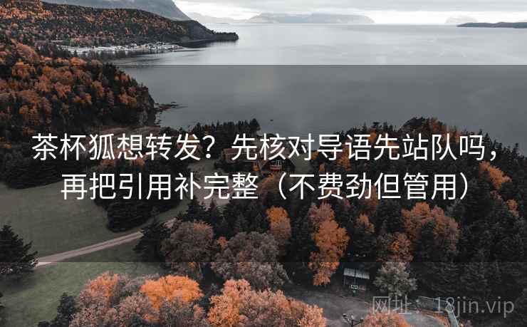 茶杯狐想转发?先核对导语先站队吗,再把引用补完整(不费劲但管用) 茶杯狐想转发?先核对导语先站队吗,再把引用补完整(不费劲但管用)