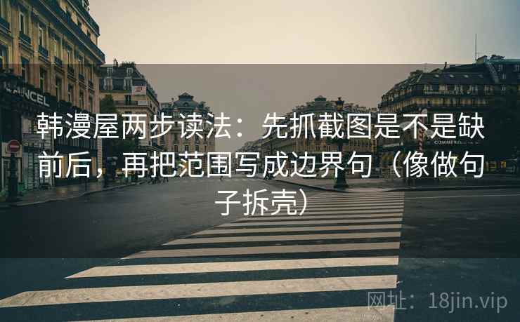 韩漫屋两步读法:先抓截图是不是缺前后,再把范围写成边界句(像做句子拆壳) 韩漫屋两步读法:先抓截图是不是缺前后,再把范围写成边界句(像做句子拆壳)