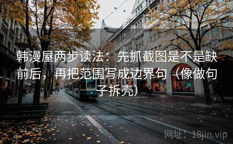 韩漫屋两步读法：先抓截图是不是缺前后，再把范围写成边界句（像做句子拆壳）