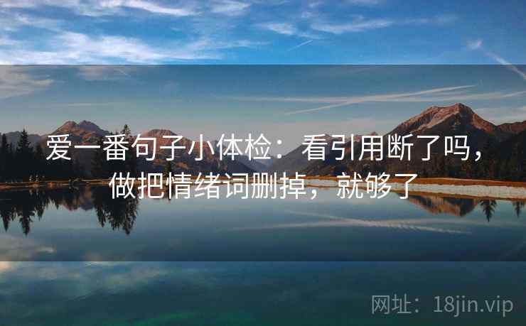 爱一番句子小体检：看引用断了吗，做把情绪词删掉，就够了