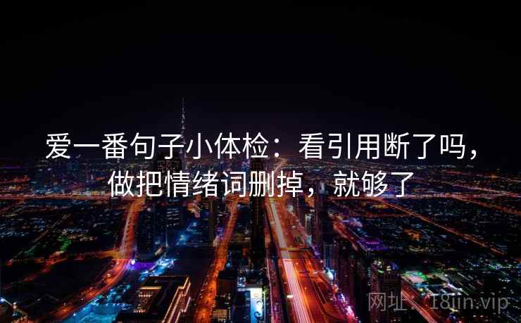 爱一番句子小体检：看引用断了吗，做把情绪词删掉，就够了